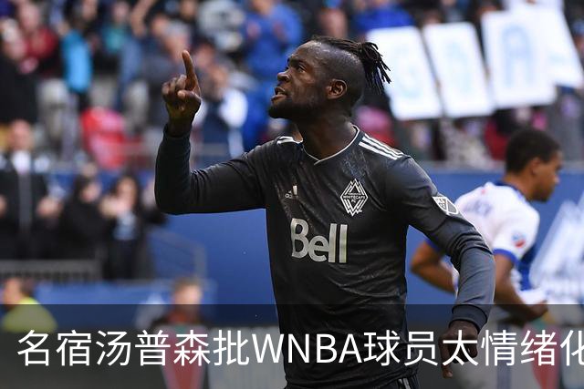 名宿汤普森批WNBA球员太情绪化，评论员：这不是秘密俱乐部