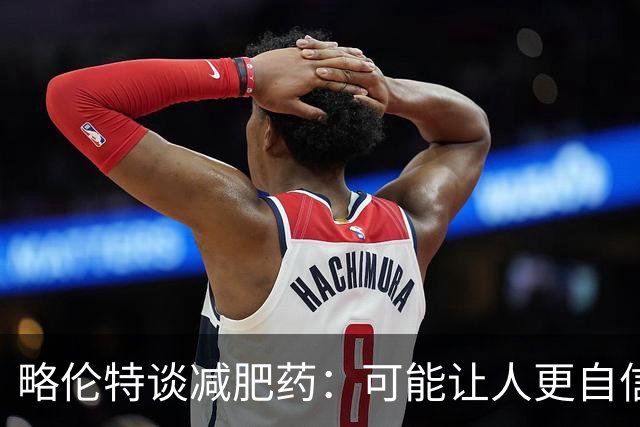 略伦特谈减肥药：可能让人更自信，但代价是什么？